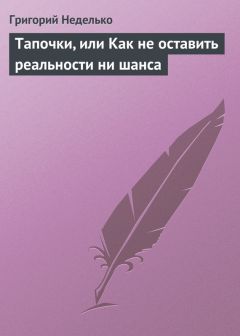 Григорий Неделько - Тапочки, или Как не оставить реальности ни шанса - Читать 📖 Читать онлайн 👀 Читаемые книги читать онлайн бесплатно 🔥 booksread-online.com
