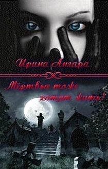 Ирина Ангара - Мертвые тоже хотят жить (СИ) - Читать 📖 Читать онлайн 👀 Читаемые книги читать онлайн бесплатно 🔥 booksread-online.com