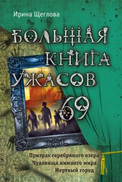 Ирина Щеглова - Большая книга ужасов – 69 (сборник) - Читать 📖 Читать онлайн 👀 Читаемые книги читать онлайн бесплатно 🔥 booksread-online.com