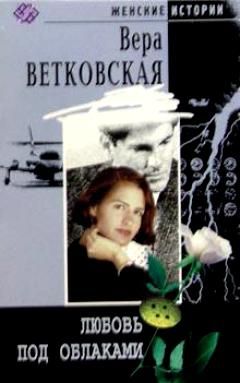 Вера Ветковская - Любовь под облаками - Читать | Читать онлайн | Читаемые книги читать онлайн бесплатно | booksread-online.com