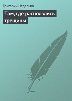 Григорий Неделько - Там, где расползлись трещины - Читать | Читать онлайн | Читаемые книги читать онлайн бесплатно | booksread-online.com