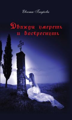 Евгения Гладкова - Дважды умереть и воскреснуть - Читать 📖 Читать онлайн 👀 Читаемые книги читать онлайн бесплатно 🔥 booksread-online.com