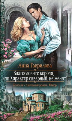 Анна Гаврилова - Благословите короля, или Характер скверный, не женат! - Читать 📖 Читать онлайн 👀 Читаемые книги читать онлайн бесплатно 🔥 booksread-online.com