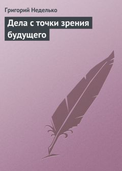 Григорий Неделько - Дела с точки зрения будущего - Читать 📖 Читать онлайн 👀 Читаемые книги читать онлайн бесплатно 🔥 booksread-online.com