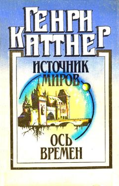 Генри Каттнер - Источник миров. Ось времен - Читать | Читать онлайн | Читаемые книги читать онлайн бесплатно | booksread-online.com