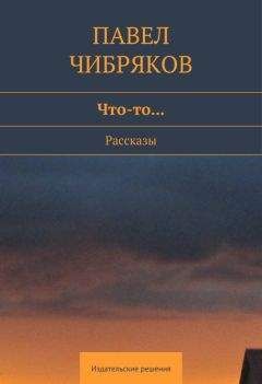 Павел Чибряков - Что-то… (сборник) - Читать 📖 Читать онлайн 👀 Читаемые книги читать онлайн бесплатно 🔥 booksread-online.com