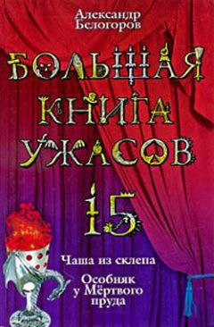Александр Белогоров - Большая книга ужасов – 15 - Читать 📖 Читать онлайн 👀 Читаемые книги читать онлайн бесплатно 🔥 booksread-online.com