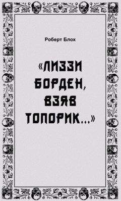 Роберт Блох - «Лиззи Борден, взяв топорик...» - Читать 📖 Читать онлайн 👀 Читаемые книги читать онлайн бесплатно 🔥 booksread-online.com
