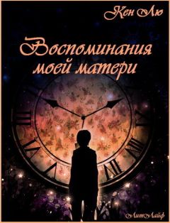 Кен Лю - Воспоминания моей матери (ЛП) - Читать 📖 Читать онлайн 👀 Читаемые книги читать онлайн бесплатно 🔥 booksread-online.com