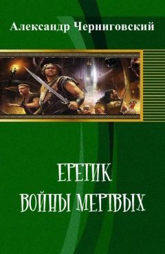 Александр Черниговский - Еретик. Войны мертвых - Читать 📖 Читать онлайн 👀 Читаемые книги читать онлайн бесплатно 🔥 booksread-online.com