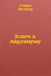 Генри Балмер - Ключ к Айруниуму - Читать 📖 Читать онлайн 👀 Читаемые книги читать онлайн бесплатно 🔥 booksread-online.com