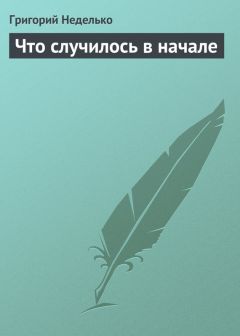 Григорий Неделько - Что случилось в начале - Читать | Читать онлайн | Читаемые книги читать онлайн бесплатно | booksread-online.com