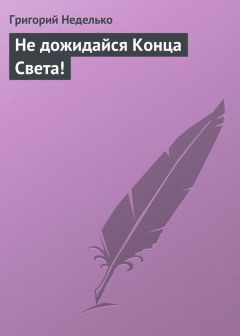 Григорий Неделько - Не дожидайся Конца Света! - Читать 📖 Читать онлайн 👀 Читаемые книги читать онлайн бесплатно 🔥 booksread-online.com