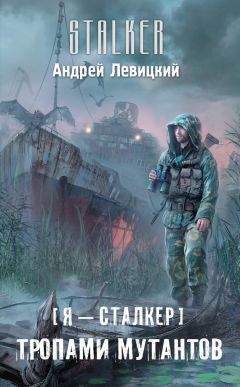 Андрей Левицкий - Я – сталкер. Тропами мутантов - Читать 📖 Читать онлайн 👀 Читаемые книги читать онлайн бесплатно 🔥 booksread-online.com