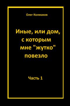 Олег Колмаков - Иные или дом, с которым мне жутко повезло Часть 1 - Читать | Читать онлайн | Читаемые книги читать онлайн бесплатно | booksread-online.com